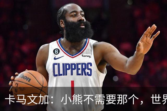 卡马文加：小熊不需要那个，世界上最好的球员
