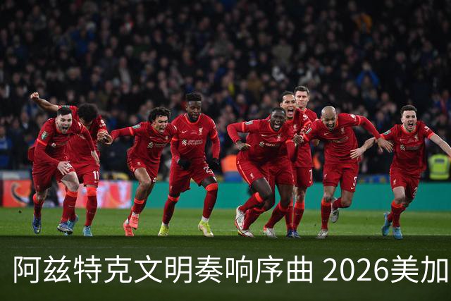 阿兹特克文明奏响序曲 2026美加墨世界杯盛大启幕